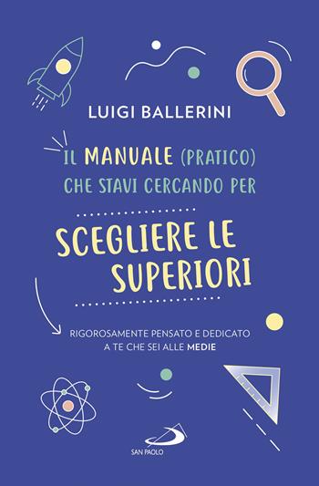 Il manuale pratico che stavi cercando per scegliere le superiori. Rigorosamente pensato e dedicato a te che sei alle medie - Luigi Ballerini - Libro San Paolo Edizioni 2023, Progetto famiglia | Libraccio.it