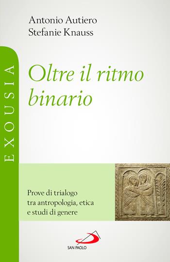Oltre il ritmo binario. Prove di trialogo tra antropologia, etica e studi di genere - Antonio Autiero, Stefanie Knauss - Libro San Paolo Edizioni 2024, Universo teologia | Libraccio.it