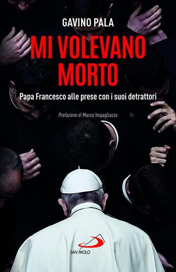 Mi volevano morto. Papa Francesco alle prese con i suoi detrattori - Gavino Pala - Libro San Paolo Edizioni 2023, Attualità e storia | Libraccio.it