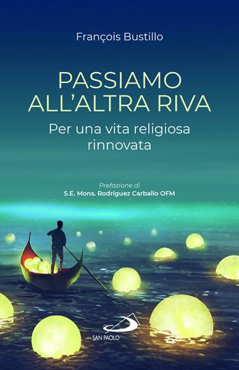 Passiamo all'altra riva. Per una vita religiosa rinnovata - François-Xavier Bustillo - Libro San Paolo Edizioni 2023, Dimensioni dello spirito | Libraccio.it