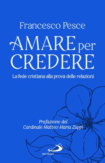 Amare per credere. La fede cristiana alla prova delle relazioni - Francesco Pesce - Libro San Paolo Edizioni 2023, Progetto famiglia | Libraccio.it