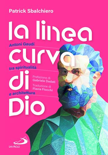 La linea curva di Dio. Antoni Gaudí tra spiritualità e architettura - Patrick Sbalchiero - Libro San Paolo Edizioni 2024, Tempi e figure | Libraccio.it