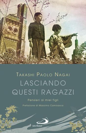 Lasciando questi ragazzi. Pensieri ai miei figli - Takashi Paolo Nagai - Libro San Paolo Edizioni 2023, Parole per lo spirito | Libraccio.it