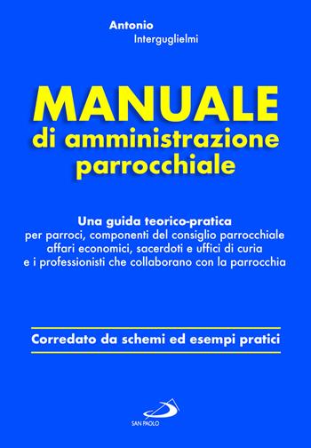 Manuale di amministrazione parrocchiale. Una guida teorico-pratica per parroci, componenti del consiglio parrocchiale affari economici, sacerdoti e uffici di curia e i professionisti che collaborano con la parrocchia - Antonio Interguglielmi - Libro San Paolo Edizioni 2023, Teologia e cultura religiosa | Libraccio.it