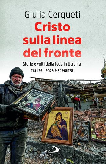 Cristo sulla linea del fronte. Storie e volti della fede in Ucraina, tra resilienza e speranza - Giulia Cerqueti - Libro San Paolo Edizioni 2023, Attualità e storia | Libraccio.it