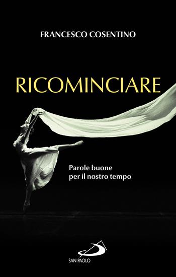Ricominciare. Parole buone per il nostro tempo - Francesco Cosentino - Libro San Paolo Edizioni 2023, Nuovi fermenti | Libraccio.it