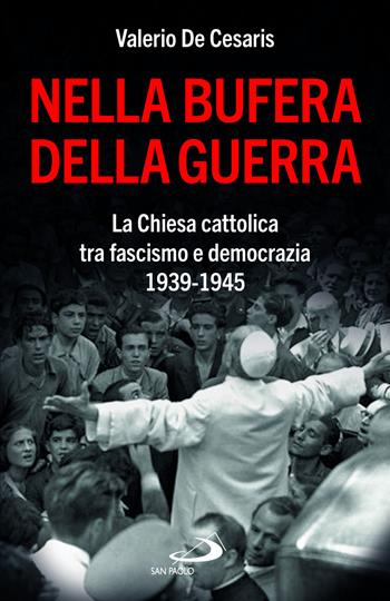 Nella bufera della guerra. La Chiesa cattolica tra fascismo e democrazia 1939-1945 - Valerio De Cesaris - Libro San Paolo Edizioni 2024, Attualità e storia | Libraccio.it