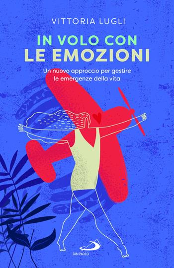 In volo con le emozioni. Un nuovo approccio per gestire le emergenze della vita - Vittoria Lugli - Libro San Paolo Edizioni 2023, Psicologia | Libraccio.it