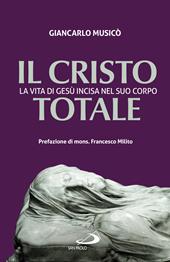 Il Cristo totale. La vita di Gesù incisa nel suo corpo