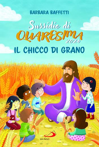 Il chicco di grano. Sussidio di Quaresima 2024 - Barbara Baffetti - Libro San Paolo Edizioni 2024, Ragazzi e Gesù | Libraccio.it