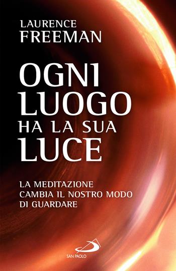 Ogni luogo ha la sua luce. La meditazione cambia il nostro modo di guardare - Laurence Freeman - Libro San Paolo Edizioni 2024, Parole per lo spirito | Libraccio.it