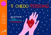 Ti chiedo perdono. 20 attività per vivere il sacramento della riconciliazione