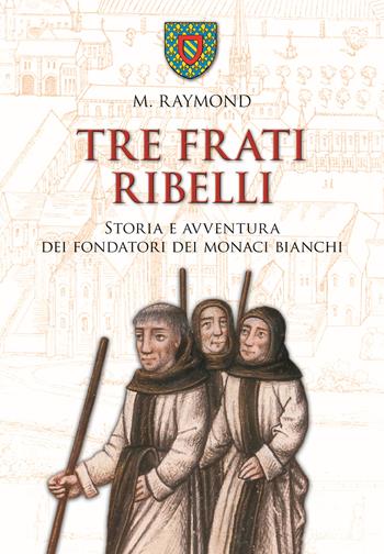 Tre frati ribelli. Storia e avventura dei fondatori dei monaci bianchi - Marcel Raymond - Libro San Paolo Edizioni 2024, Vie della storia | Libraccio.it