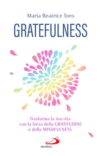Gratefulness. Trasforma la tua vita con la forza della gratitudine e della mindfulness - Maria Beatrice Toro - Libro San Paolo Edizioni 2024, Psicologia | Libraccio.it