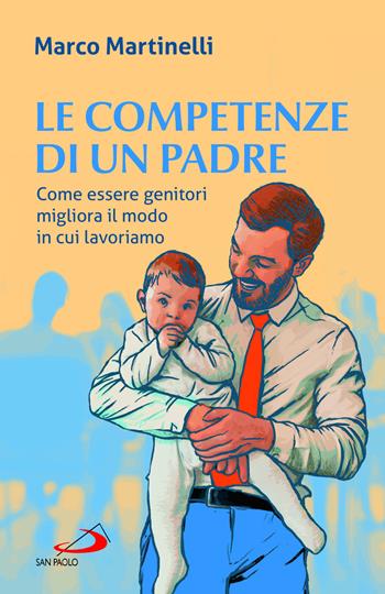 Le competenze di un padre. Come essere genitori migliora il modo in cui lavoriamo - Marco Martinelli - Libro San Paolo Edizioni 2024, Progetto famiglia | Libraccio.it