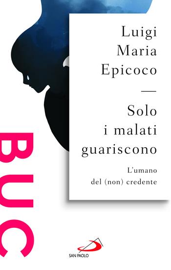Solo i malati guariscono. L'umano del (non) credente - Luigi Maria Epicoco - Libro San Paolo Edizioni 2024, Biblioteca universale cristiana | Libraccio.it