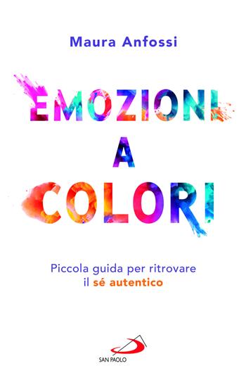 Emozioni a colori. Piccola guida per ritrovare il sé autentico - Maura Anfossi - Libro San Paolo Edizioni 2024, I prismi | Libraccio.it