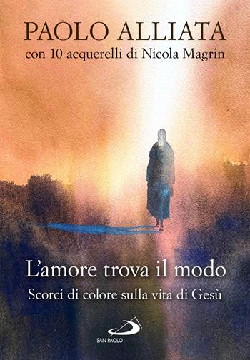 L'amore trova il modo. Scorci di colore sulla vita di Gesù - Paolo Alliata, Nicola Magrin - Libro San Paolo Edizioni 2025, Dimensioni dello spirito | Libraccio.it
