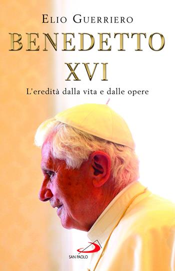 Benedetto XVI. L'eredità dalla vita e dalle opere - Elio Guerriero - Libro San Paolo Edizioni 2025, I Papi del terzo millennio | Libraccio.it