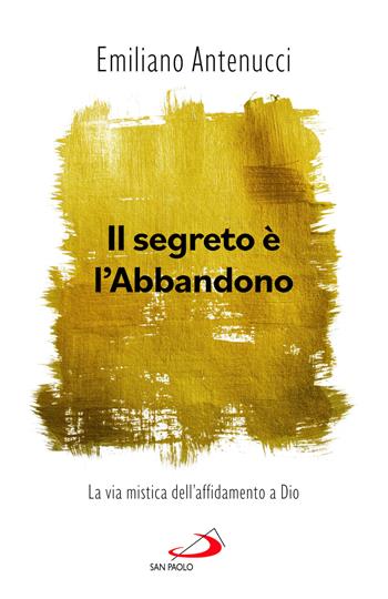 Il segreto è l'abbandono. La via mistica dell'affidamento a Dio - Emiliano Antenucci - Libro San Paolo Edizioni 2025, Nuovi fermenti | Libraccio.it