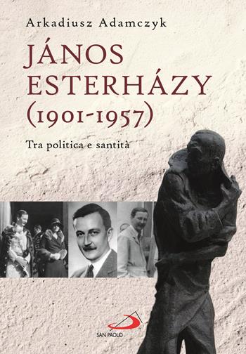 János Esterházy (1901-1947). Tra politica e santità - Arkadiusz Adamczyk - Libro San Paolo Edizioni 2025, I protagonisti | Libraccio.it