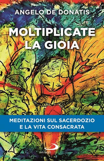 Moltiplicate la gioia. Meditazioni sul sacerdozio e la vita consacrata - Angelo De Donatis - Libro San Paolo Edizioni 2025, Parole per lo spirito | Libraccio.it