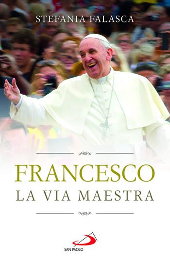 Francesco. La via maestra - Stefania Falasca - Libro San Paolo Edizioni 2025, I Papi del terzo millennio | Libraccio.it