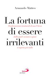 La fortuna di essere irrilevanti. Trasformazioni strutturali di una Chiesa dalla quale nessuno o quasi si aspetta più nulla