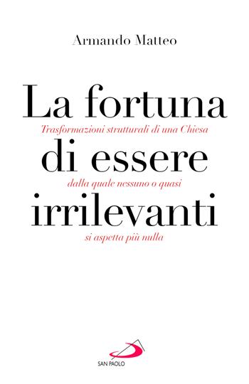 La fortuna di essere irrilevanti. Trasformazioni strutturali di una Chiesa dalla quale nessuno o quasi si aspetta più nulla - Armando Matteo - Libro San Paolo Edizioni 2026, Dimensioni dello spirito | Libraccio.it