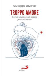 Troppo amore. Come smettere di essere genitori ansiosi