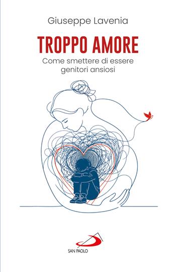 Troppo amore. Come smettere di essere genitori ansiosi - Giuseppe Lavenia - Libro San Paolo Edizioni 2026, Progetto famiglia | Libraccio.it