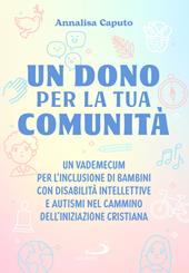 Un dono per la tua comunità. Un vademecum per l'inclusione di bambini con disabilità intellettive e autismi nel cammino dell'Iniziazione cristiana