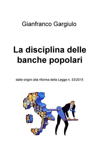 La disciplina delle banche popolari. Dalle origini alla riforma della Legge n. 33/2015 - Gianfranco Gargiulo - Libro ilmiolibro self publishing 2015, La community di ilmiolibro.it | Libraccio.it