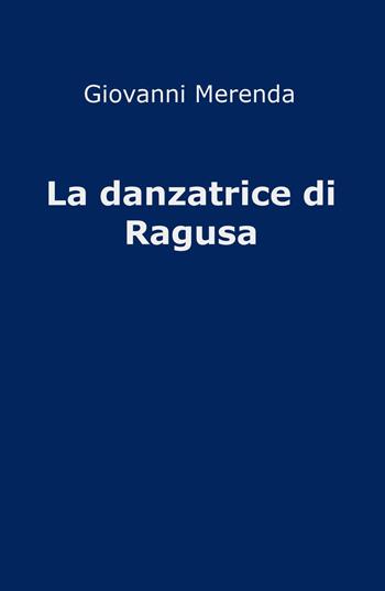 La danzatrice di Ragusa - Giovanni Merenda - Libro ilmiolibro self publishing 2015, La community di ilmiolibro.it | Libraccio.it