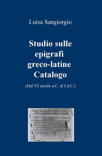 Studio sulle epigrafi greco-latine. Dal VI secolo a.C. al I d.C.. Vol. 2 - Luisa Sangiorgio - Libro ilmiolibro self publishing 2015, La community di ilmiolibro.it | Libraccio.it