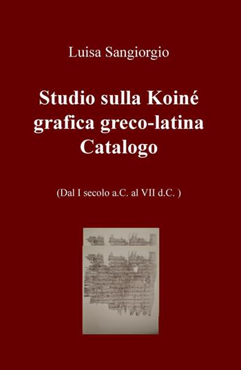 Studio sulla Koinè grafica greco-latina. Dal I secolo a.C. al VII d.C. Vol. 2 - Luisa Sangiorgio - Libro ilmiolibro self publishing 2015, La community di ilmiolibro.it | Libraccio.it