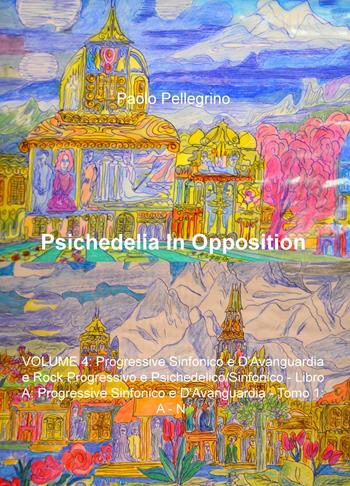 Psichedelia in opposition. Vol. 4: Progressive sinfonico e d'avanguardia e rock progressivo e psichedelico/sinfonico. Progressive sinfonico e d'avanguardia. A-N. - Paolo Pellegrino - Libro ilmiolibro self publishing 2015, La community di ilmiolibro.it | Libraccio.it