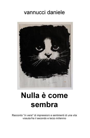 Nulla è come sembra. Racconto «in versi» di impressioni e sentimenti di una vita vissuta fra il secondo e terzo millennio - Daniele Vannucci - Libro ilmiolibro self publishing 2015, La community di ilmiolibro.it | Libraccio.it