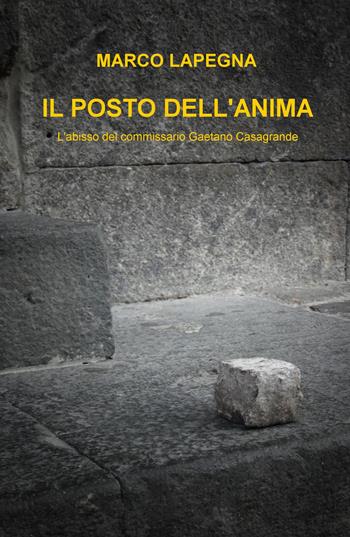 Il posto dell'anima. L'abisso del commissario Gaetano Casagrande - Marco Lapegna - Libro ilmiolibro self publishing 2015, La community di ilmiolibro.it | Libraccio.it