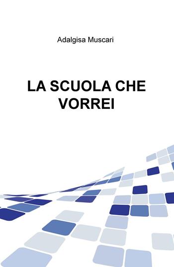 La scuola che vorrei - Adalgisa Muscari - Libro ilmiolibro self publishing 2015, La community di ilmiolibro.it | Libraccio.it