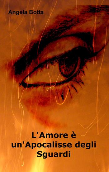 L' amore è un'apocalisse degli sguardi - Angela Botta - Libro ilmiolibro self publishing 2015, La community di ilmiolibro.it | Libraccio.it