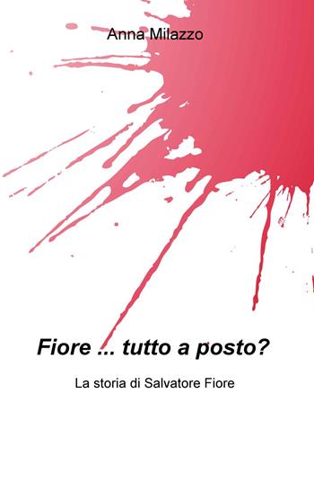 Fiore... tutto a posto? La storia di Salvatore Fiore - Anna Milazzo - Libro ilmiolibro self publishing 2015, La community di ilmiolibro.it | Libraccio.it