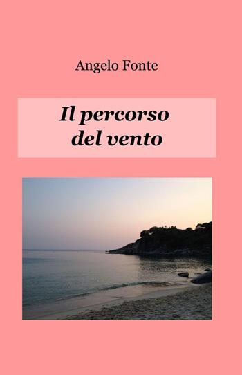 Il percorso del vento - Angelo Fonte - Libro ilmiolibro self publishing 2015, La community di ilmiolibro.it | Libraccio.it