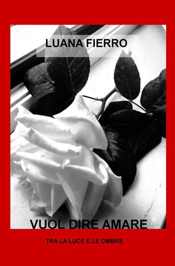 Vuol dire amare. Tra la luce e le ombre - Luana Fierro - Libro ilmiolibro self publishing 2015, La community di ilmiolibro.it | Libraccio.it