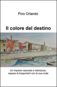 Il colore del destino. Un impulso nascosto e silenzioso, capace di trasportarti con le sue onde - Agatino Orlando - Libro ilmiolibro self publishing 2015, La community di ilmiolibro.it | Libraccio.it