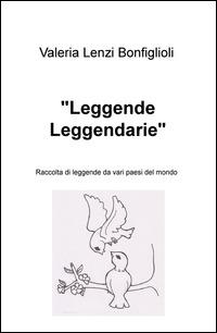 «Leggende leggendarie». Raccolta di leggende da vari paesi del mondo - Valeria Lenzi Bonfiglioli - Libro ilmiolibro self publishing 2015, La community di ilmiolibro.it | Libraccio.it