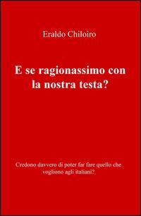 E se ragionassimo con la nostra testa? Credono davvero di poter far fare quello che vogliono agli italiani? - Eraldo Chiloiro - Libro ilmiolibro self publishing 2015, La community di ilmiolibro.it | Libraccio.it