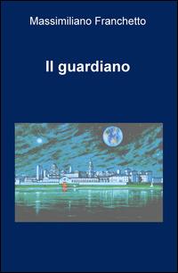 Il guardiano - Massimiliano Franchetto - Libro ilmiolibro self publishing 2015, La community di ilmiolibro.it | Libraccio.it