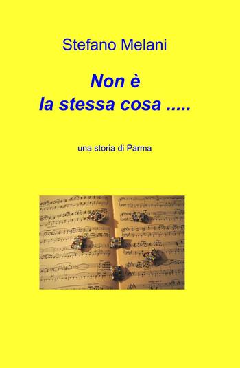 Non è la stessa cosa... Una storia di Parma - Stefano Melani - Libro ilmiolibro self publishing 2015, La community di ilmiolibro.it | Libraccio.it