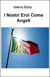 I nostri eroi come angeli - Valeria Botta - Libro ilmiolibro self publishing 2015, La community di ilmiolibro.it | Libraccio.it